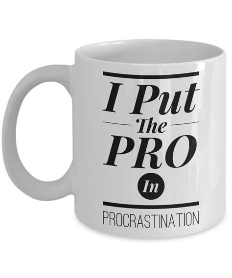 I put the 'pro' in procrastination.